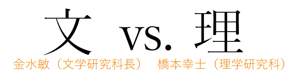 金水敏教授（文学研究科長） vs. 橋本幸士教授（理学研究科）